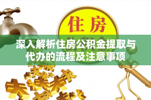 怀远深入解析住房公积金提取与代办的流程及注意事项