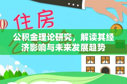 怀远公积金理论研究，解读其经济影响与未来发展趋势