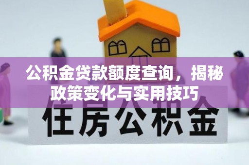 怀远公积金贷款额度查询，揭秘政策变化与实用技巧
