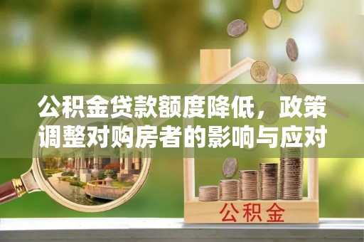 怀远公积金贷款额度降低，政策调整对购房者的影响与应对策略
