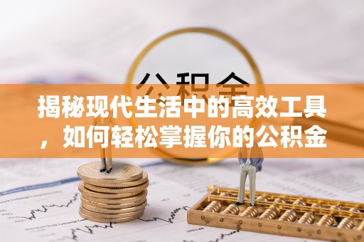 怀远揭秘现代生活中的高效工具，如何轻松掌握你的公积金查询方式