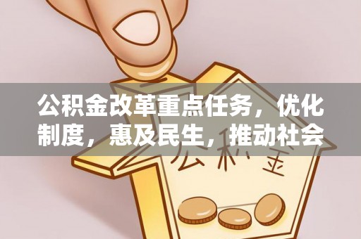 怀远公积金改革重点任务，优化制度，惠及民生，推动社会公平