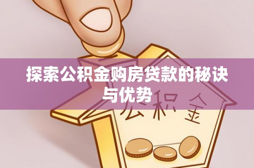 怀远探索公积金购房贷款的秘诀与优势