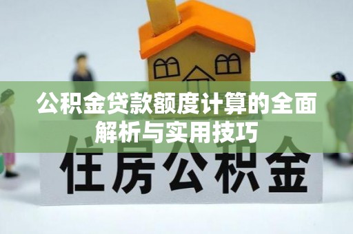 怀远公积金贷款额度计算的全面解析与实用技巧