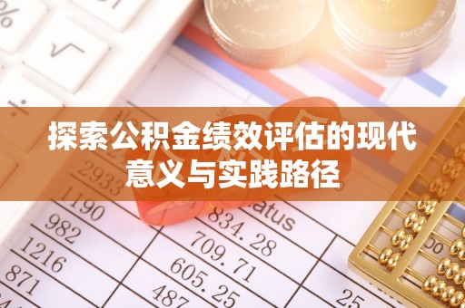 怀远探索公积金绩效评估的现代意义与实践路径