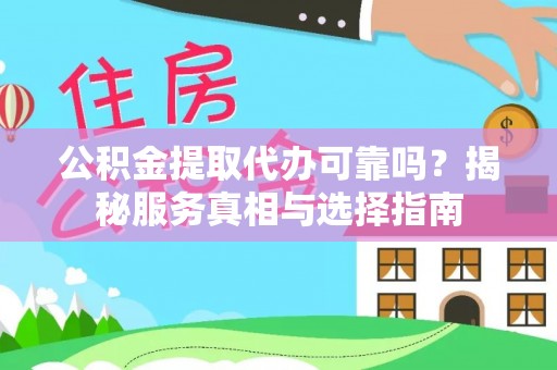 怀远公积金提取代办可靠吗？揭秘服务真相与选择指南