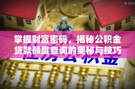 怀远掌握财富密码，揭秘公积金贷款额度查询的奥秘与技巧
