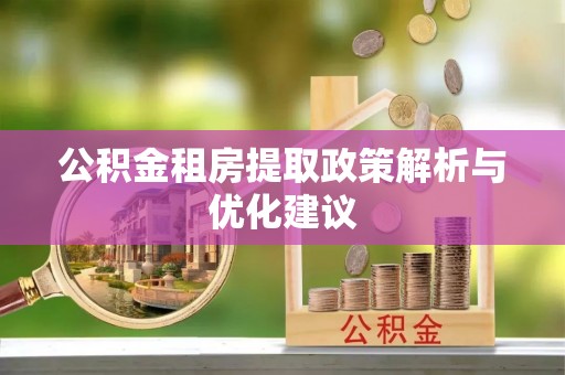 怀远公积金租房提取政策解析与优化建议