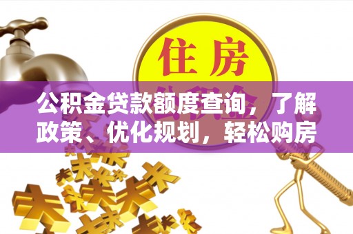 怀远公积金贷款额度查询，了解政策、优化规划，轻松购房不是梦