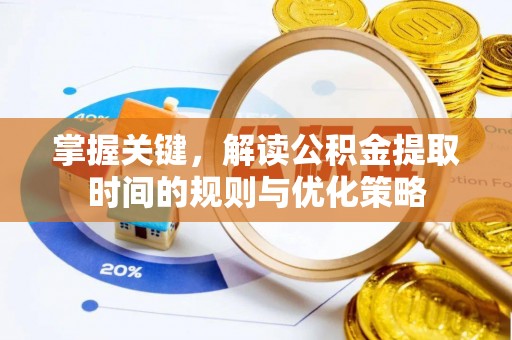 怀远掌握关键，解读公积金提取时间的规则与优化策略