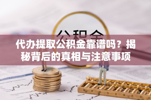 怀远代办提取公积金靠谱吗？揭秘背后的真相与注意事项