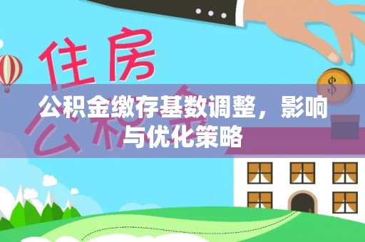 怀远公积金缴存基数调整，影响与优化策略