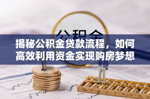 怀远揭秘公积金贷款流程，如何高效利用资金实现购房梦想