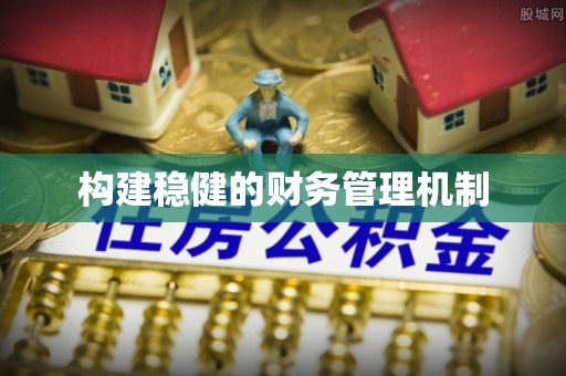 怀远构建稳健的财务管理机制