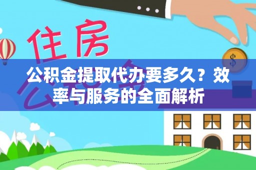 怀远公积金提取代办要多久？效率与服务的全面解析