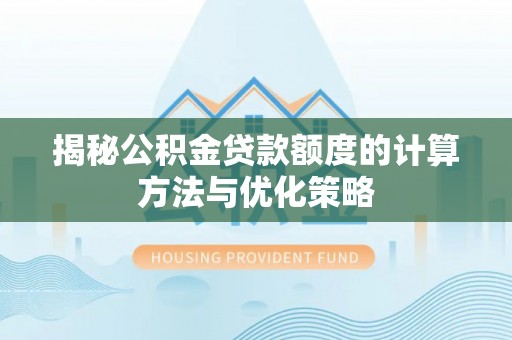 怀远揭秘公积金贷款额度的计算方法与优化策略