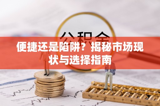 怀远便捷还是陷阱？揭秘市场现状与选择指南