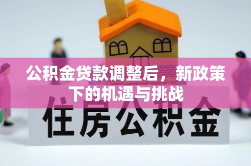 怀远公积金贷款调整后，新政策下的机遇与挑战
