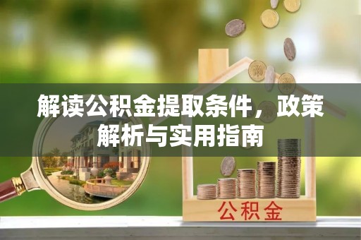 怀远解读公积金提取条件，政策解析与实用指南