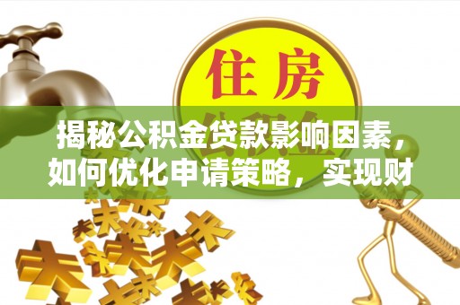 怀远揭秘公积金贷款影响因素，如何优化申请策略，实现财务自由？