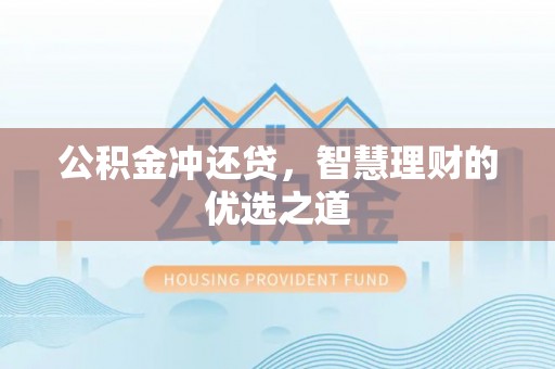 怀远公积金冲还贷，智慧理财的优选之道