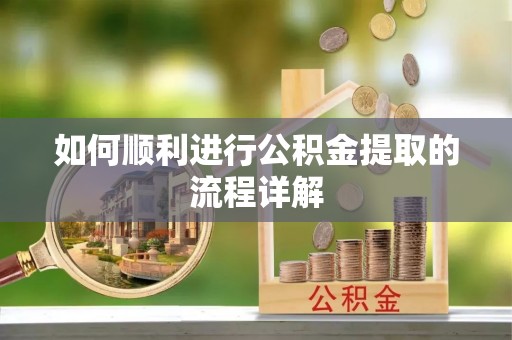 怀远如何顺利进行公积金提取的流程详解