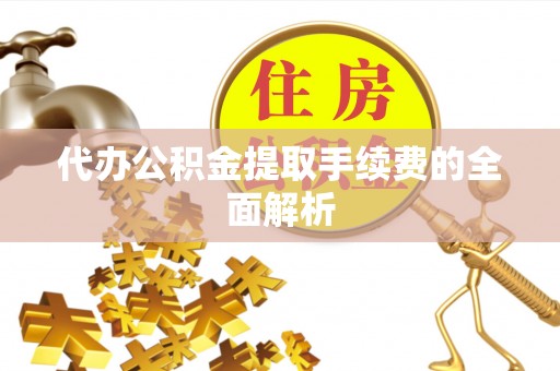 怀远代办公积金提取手续费的全面解析
