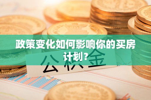 怀远政策变化如何影响你的买房计划？