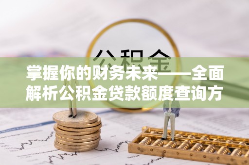 怀远掌握你的财务未来——全面解析公积金贷款额度查询方法