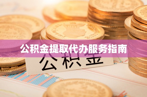 怀远公积金提取代办服务指南