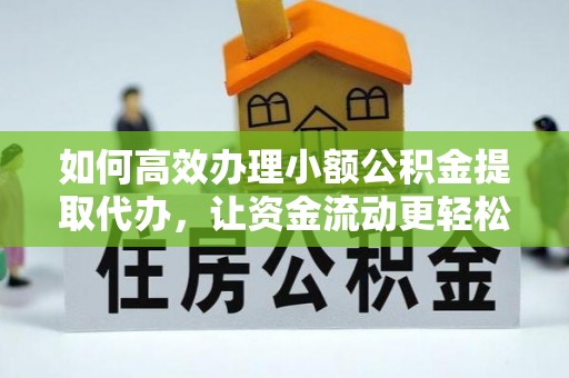 怀远如何高效办理小额公积金提取代办，让资金流动更轻松