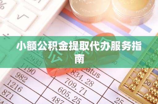 怀远小额公积金提取代办服务指南