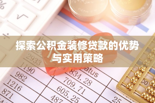 怀远探索公积金装修贷款的优势与实用策略