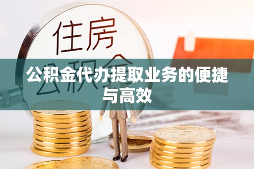 怀远公积金代办提取业务的便捷与高效