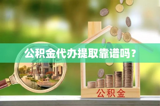 怀远公积金代办提取靠谱吗？
