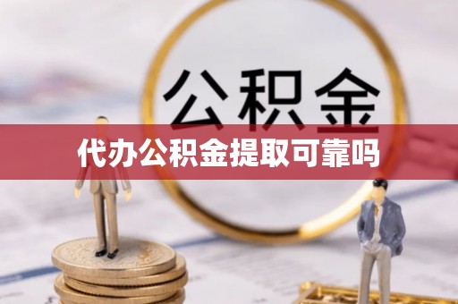 怀远代办公积金提取可靠吗