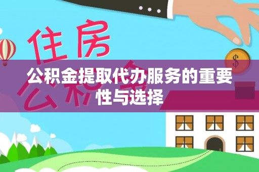 怀远公积金提取代办服务的重要性与选择