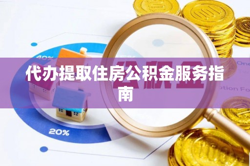 怀远代办提取住房公积金服务指南