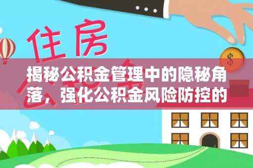 怀远揭秘公积金管理中的隐秘角落，强化公积金风险防控的必要性与路径
