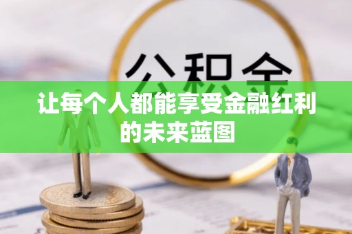 怀远让每个人都能享受金融红利的未来蓝图