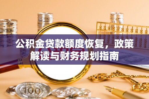 怀远公积金贷款额度恢复，政策解读与财务规划指南
