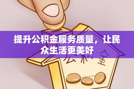 怀远提升公积金服务质量，让民众生活更美好