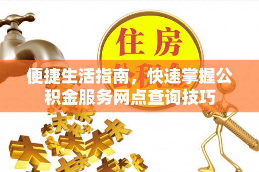 怀远便捷生活指南，快速掌握公积金服务网点查询技巧