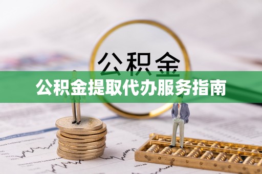 怀远公积金提取代办服务指南