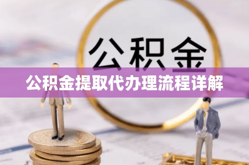 怀远公积金提取代办理流程详解