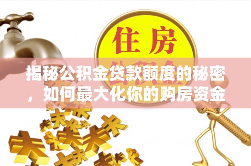 怀远揭秘公积金贷款额度的秘密，如何最大化你的购房资金
