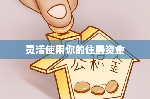 怀远灵活使用你的住房资金