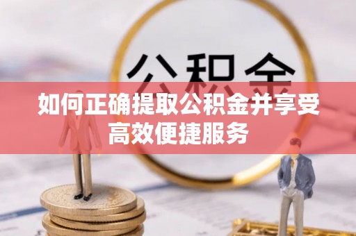 怀远如何正确提取公积金并享受高效便捷服务