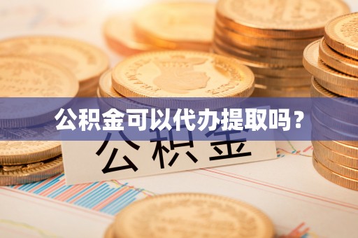怀远公积金可以代办提取吗？