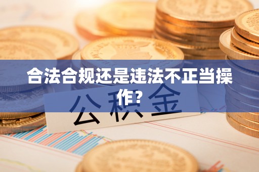 怀远合法合规还是违法不正当操作？
